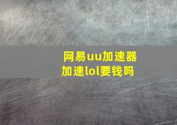 网易uu加速器加速lol要钱吗