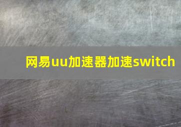 网易uu加速器加速switch