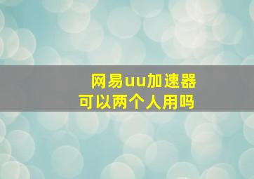 网易uu加速器可以两个人用吗