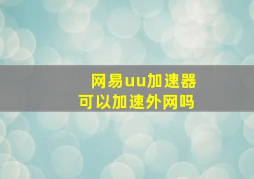 网易uu加速器可以加速外网吗