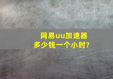 网易uu加速器多少钱一个小时?