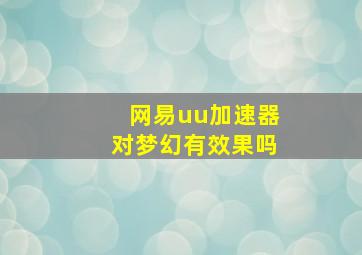 网易uu加速器对梦幻有效果吗