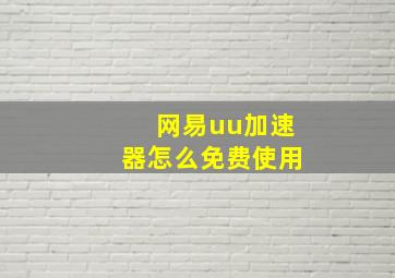 网易uu加速器怎么免费使用