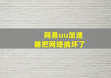 网易uu加速器把网络搞坏了