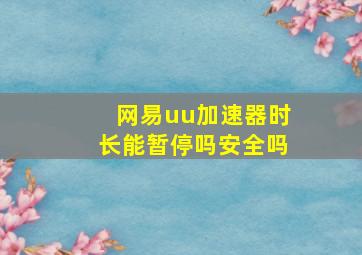 网易uu加速器时长能暂停吗安全吗