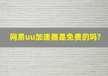 网易uu加速器是免费的吗?