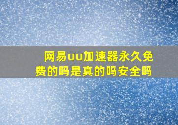 网易uu加速器永久免费的吗是真的吗安全吗