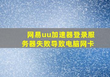 网易uu加速器登录服务器失败导致电脑网卡