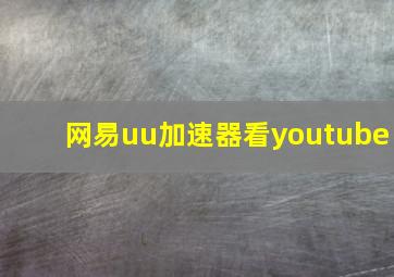 网易uu加速器看youtube