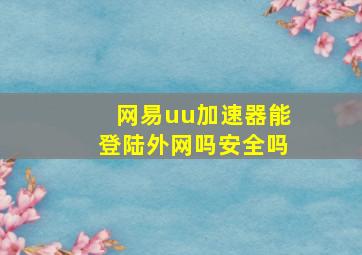 网易uu加速器能登陆外网吗安全吗