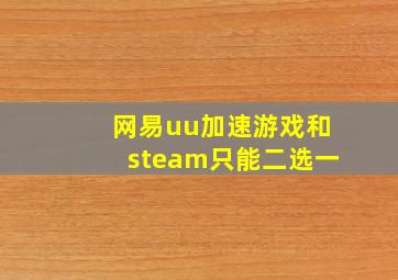 网易uu加速游戏和steam只能二选一