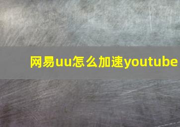 网易uu怎么加速youtube