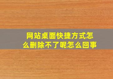 网站桌面快捷方式怎么删除不了呢怎么回事