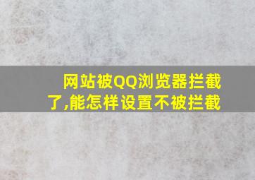 网站被QQ浏览器拦截了,能怎样设置不被拦截