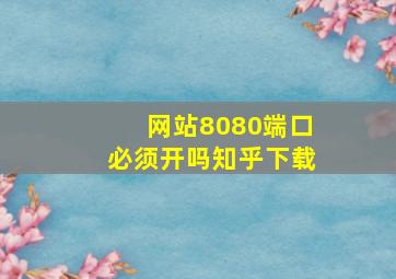 网站8080端口必须开吗知乎下载