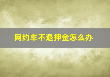 网约车不退押金怎么办