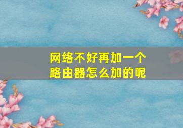 网络不好再加一个路由器怎么加的呢