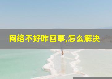 网络不好咋回事,怎么解决