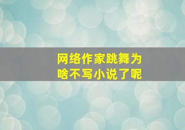 网络作家跳舞为啥不写小说了呢