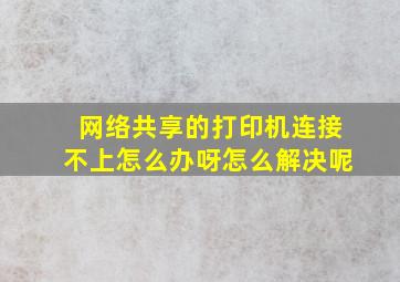 网络共享的打印机连接不上怎么办呀怎么解决呢