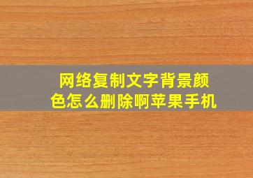 网络复制文字背景颜色怎么删除啊苹果手机