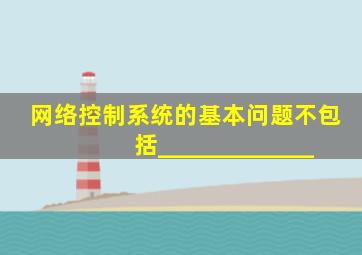 网络控制系统的基本问题不包括_____________