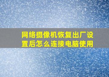 网络摄像机恢复出厂设置后怎么连接电脑使用