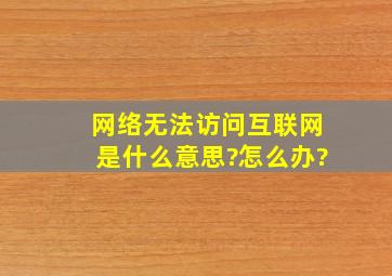 网络无法访问互联网是什么意思?怎么办?