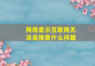 网络显示互联网无法连接是什么问题