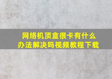 网络机顶盒很卡有什么办法解决吗视频教程下载