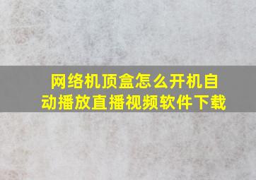 网络机顶盒怎么开机自动播放直播视频软件下载