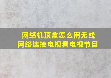 网络机顶盒怎么用无线网络连接电视看电视节目