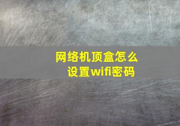 网络机顶盒怎么设置wifi密码