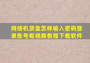 网络机顶盒怎样输入密码登录账号呢视频教程下载软件