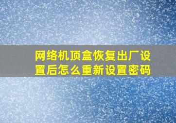 网络机顶盒恢复出厂设置后怎么重新设置密码