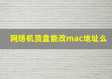 网络机顶盒能改mac地址么