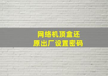 网络机顶盒还原出厂设置密码