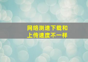 网络测速下载和上传速度不一样