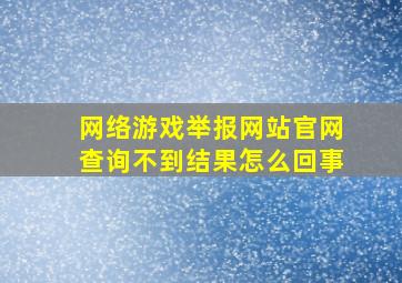 网络游戏举报网站官网查询不到结果怎么回事