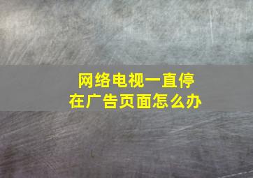 网络电视一直停在广告页面怎么办