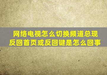 网络电视怎么切换频道总现反回首页或反回键是怎么回事