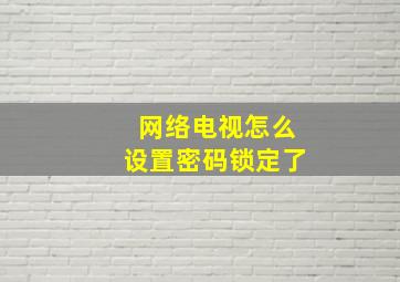 网络电视怎么设置密码锁定了