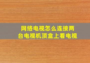 网络电视怎么连接两台电视机顶盒上看电视