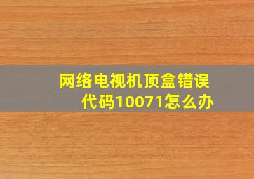 网络电视机顶盒错误代码10071怎么办