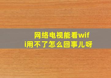 网络电视能看wifi用不了怎么回事儿呀