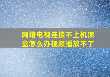 网络电视连接不上机顶盒怎么办视频播放不了