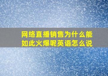 网络直播销售为什么能如此火爆呢英语怎么说