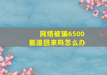 网络被骗6500能追回来吗怎么办