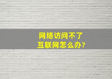 网络访问不了互联网怎么办?