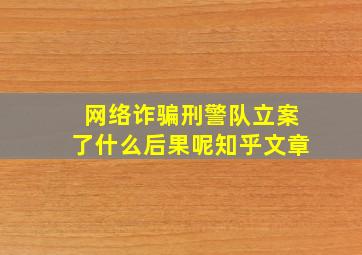 网络诈骗刑警队立案了什么后果呢知乎文章